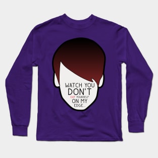 Watch You Don't Cut Yourself on my Edge Long Sleeve T-Shirt